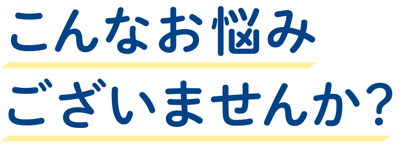 こんなお悩みございませんか？